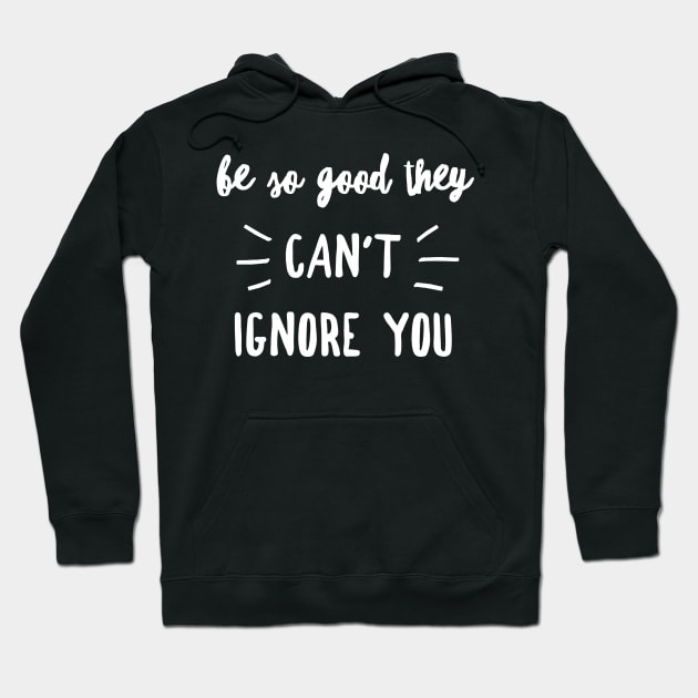 Be so good they can't ignore you Hoodie by GMAT